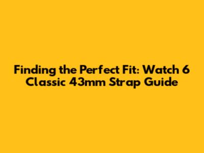 Finding the Perfect Fit: Watch 6 Classic 43mm Strap Guide