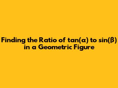 Finding the Ratio of tan(α) to sin(β) in a Geometric Figure