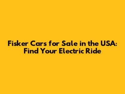 Fisker Cars for Sale in the USA: Find Your Electric Ride
