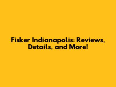 Fisker Indianapolis: Reviews, Details, and More!