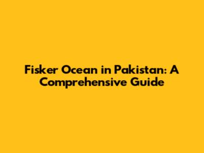 Fisker Ocean in Pakistan: A Comprehensive Guide