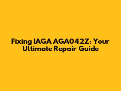 Fixing IAGA AGA042Z: Your Ultimate Repair Guide