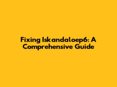 Fixing Iskandaloep6: A Comprehensive Guide