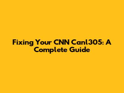 Fixing Your CNN Canl305: A Complete Guide