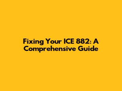 Fixing Your ICE 882: A Comprehensive Guide