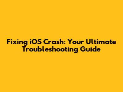 Fixing iOS Crash: Your Ultimate Troubleshooting Guide