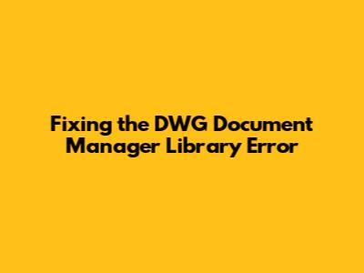 Fixing the 'DWG Document Manager Library' Error