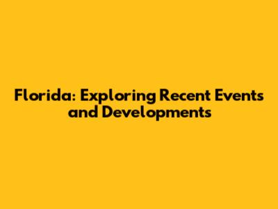 Florida: Exploring Recent Events and Developments