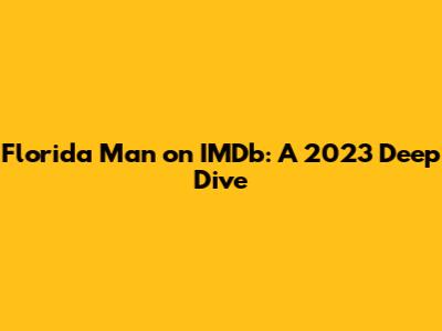 Florida Man on IMDb: A 2023 Deep Dive