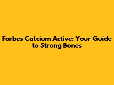 Forbes Calcium Active: Your Guide to Strong Bones