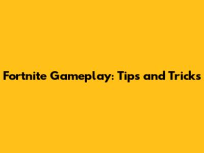 Fortnite Gameplay: Tips and Tricks