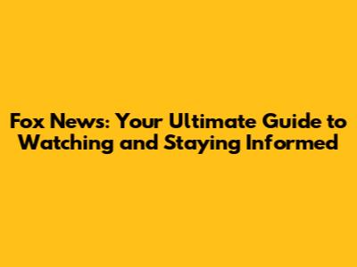 Fox News: Your Ultimate Guide to Watching and Staying Informed