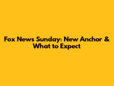 Fox News Sunday: New Anchor & What to Expect