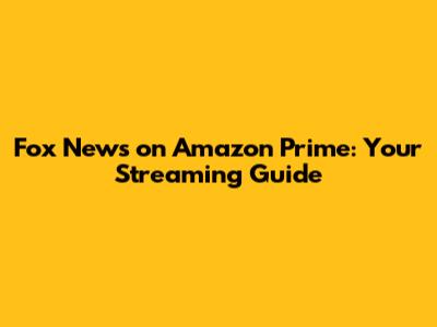 Fox News on Amazon Prime: Your Streaming Guide