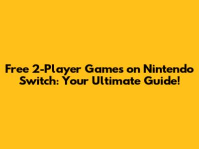 Free 2-Player Games on Nintendo Switch: Your Ultimate Guide!