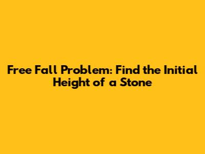 Free Fall Problem: Find the Initial Height of a Stone