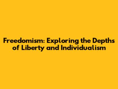Freedomism: Exploring the Depths of Liberty and Individualism