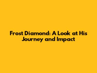 Frost Diamond: A Look at His Journey and Impact