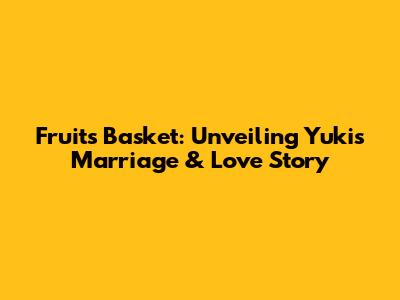 Fruits Basket: Unveiling Yuki's Marriage & Love Story