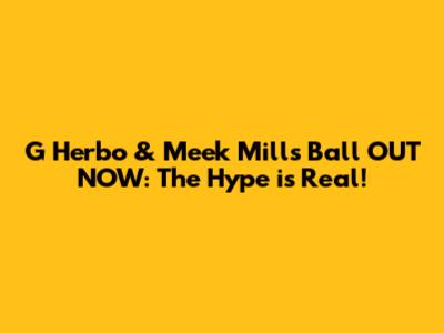 G Herbo & Meek Mill's 'Ball' OUT NOW: The Hype is Real!