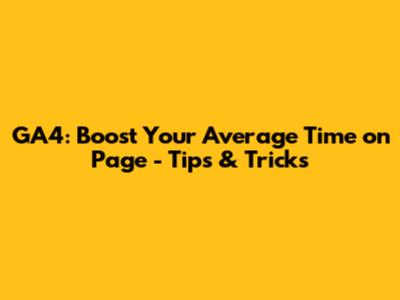 GA4: Boost Your Average Time on Page - Tips & Tricks