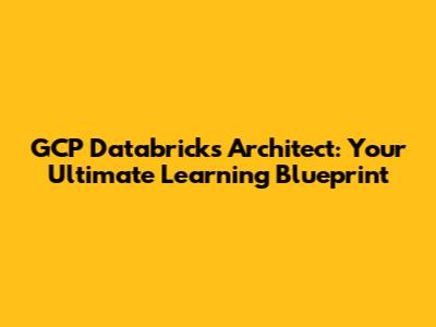 GCP Databricks Architect: Your Ultimate Learning Blueprint