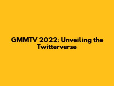 GMMTV 2022: Unveiling the Twitterverse