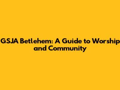 GSJA Betlehem: A Guide to Worship and Community