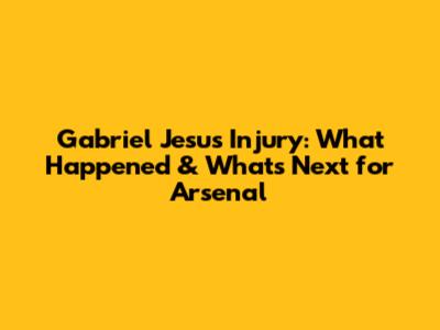 Gabriel Jesus Injury: What Happened & What's Next for Arsenal