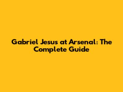 Gabriel Jesus at Arsenal: The Complete Guide
