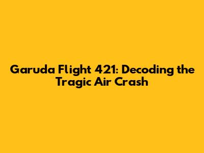 Garuda Flight 421: Decoding the Tragic Air Crash