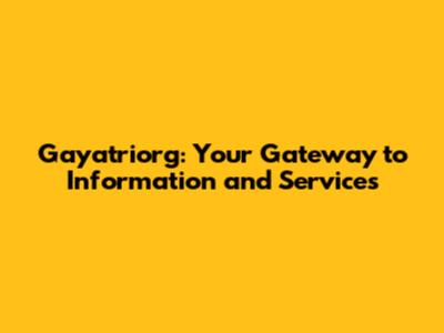 Gayatriorg: Your Gateway to Information and Services