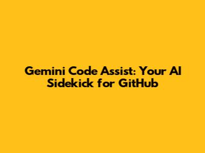 Gemini Code Assist: Your AI Sidekick for GitHub