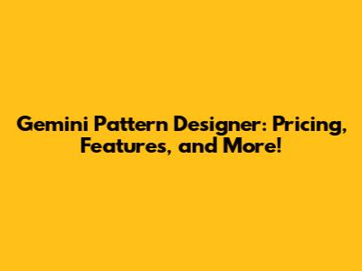 Gemini Pattern Designer: Pricing, Features, and More!