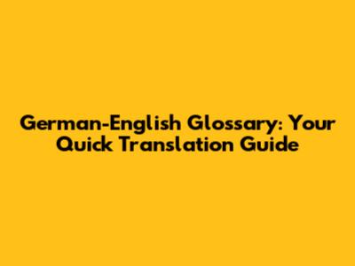German-English Glossary: Your Quick Translation Guide