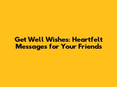 Get Well Wishes: Heartfelt Messages for Your Friends