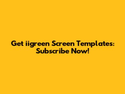 Get iigreen Screen Templates: Subscribe Now!