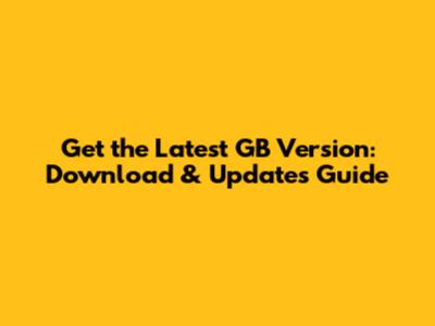 Get the Latest GB Version: Download & Updates Guide