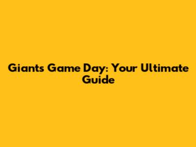 Giants Game Day: Your Ultimate Guide