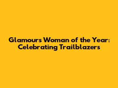 Glamour's Woman of the Year: Celebrating Trailblazers