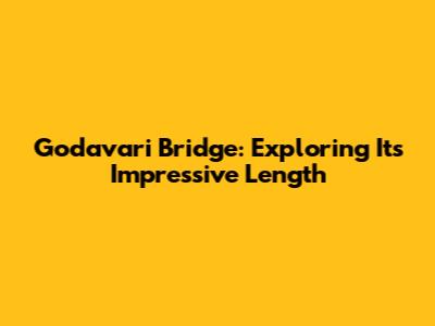 Godavari Bridge: Exploring Its Impressive Length