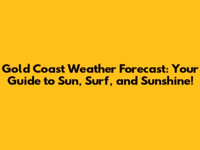 Gold Coast Weather Forecast: Your Guide to Sun, Surf, and Sunshine!