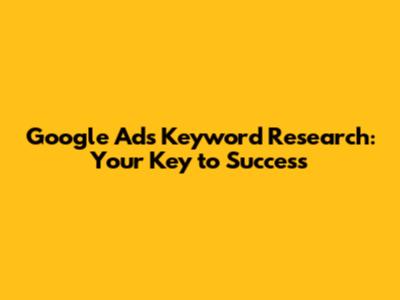 Google Ads Keyword Research: Your Key to Success