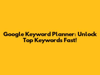 Google Keyword Planner: Unlock Top Keywords Fast!