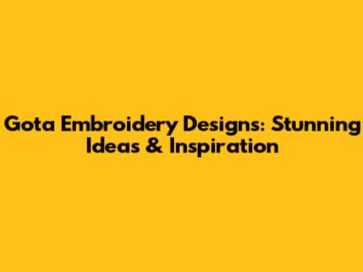 Gota Embroidery Designs: Stunning Ideas & Inspiration