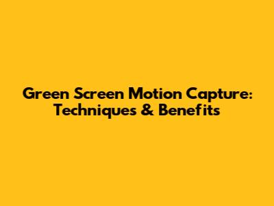 Green Screen Motion Capture: Techniques & Benefits