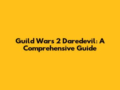 Guild Wars 2 Daredevil: A Comprehensive Guide