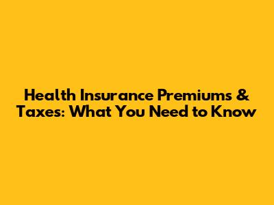 Health Insurance Premiums & Taxes: What You Need to Know