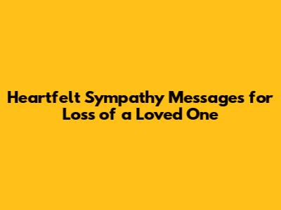 Heartfelt Sympathy Messages for Loss of a Loved One
