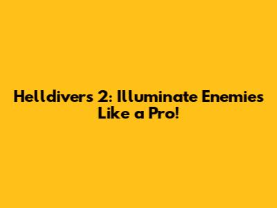 Helldivers 2: Illuminate Enemies Like a Pro!